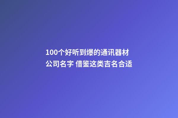 100个好听到爆的通讯器材公司名字 借鉴这类吉名合适